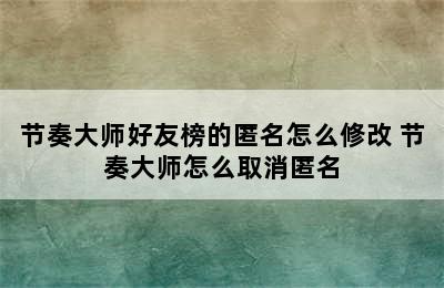 节奏大师好友榜的匿名怎么修改 节奏大师怎么取消匿名